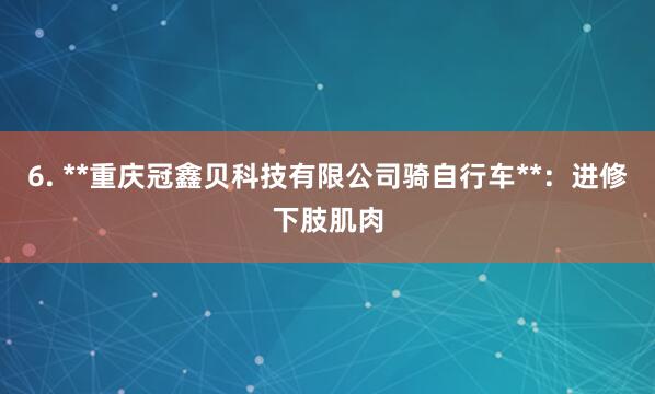 6. **重庆冠鑫贝科技有限公司骑自行车**：进修下肢肌肉